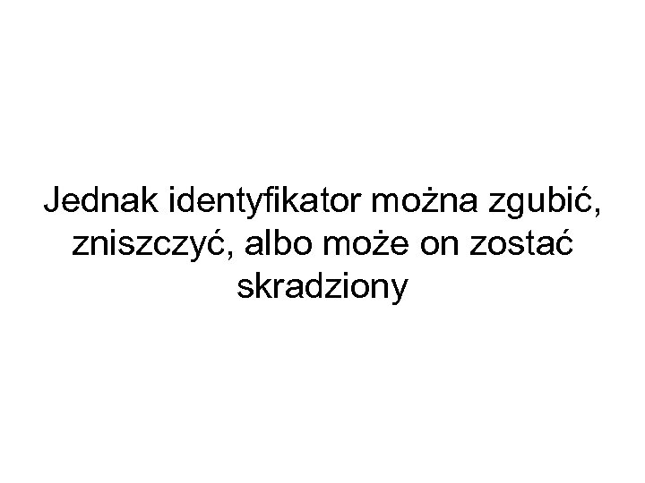 Jednak identyfikator można zgubić, zniszczyć, albo może on zostać skradziony 