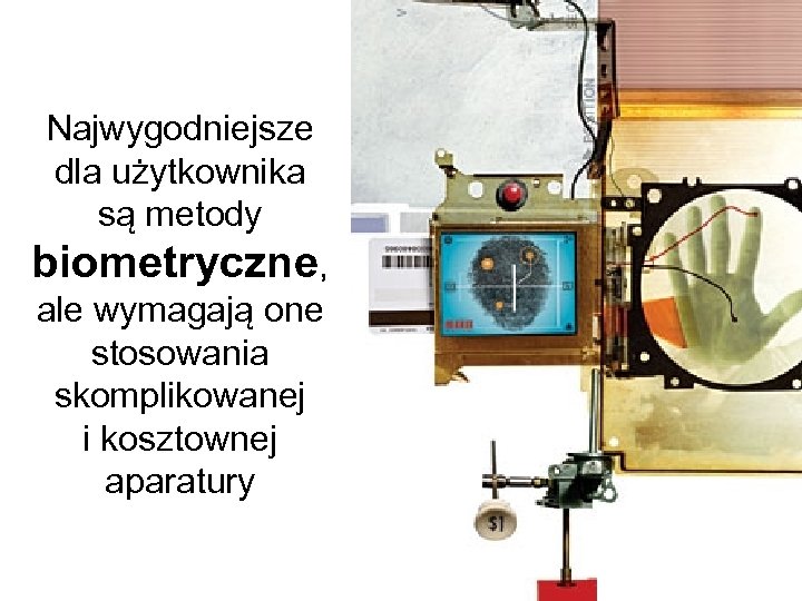 Najwygodniejsze dla użytkownika są metody biometryczne, ale wymagają one stosowania skomplikowanej i kosztownej aparatury