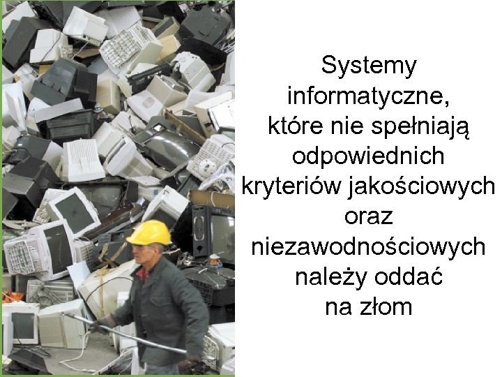 Systemy informatyczne, które nie spełniają odpowiednich kryteriów jakościowych oraz niezawodnościowych należy oddać na złom