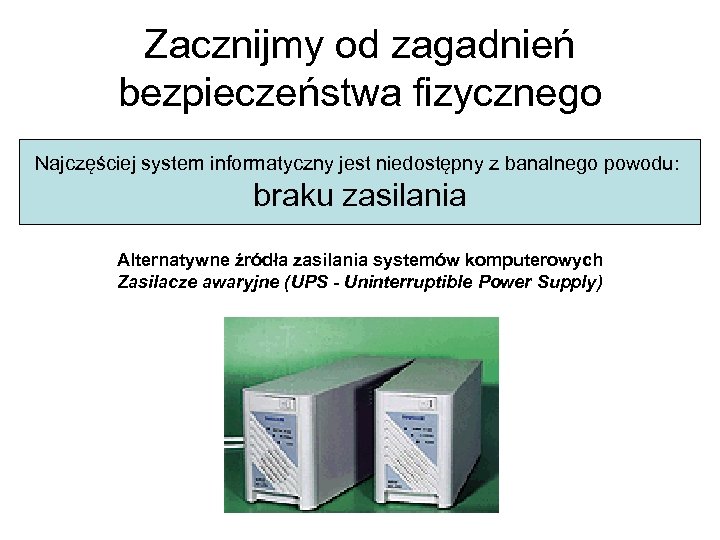 Zacznijmy od zagadnień bezpieczeństwa fizycznego Najczęściej system informatyczny jest niedostępny z banalnego powodu: braku