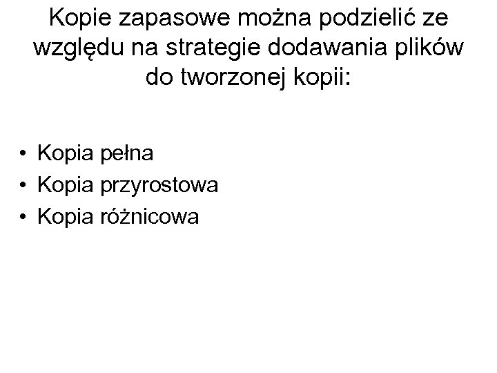 Kopie zapasowe można podzielić ze względu na strategie dodawania plików do tworzonej kopii: •