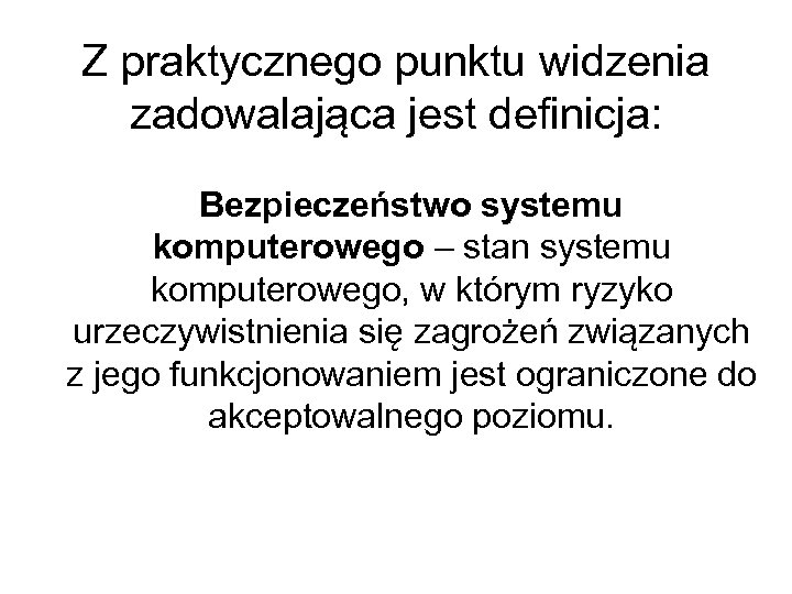 Z praktycznego punktu widzenia zadowalająca jest definicja: Bezpieczeństwo systemu komputerowego – stan systemu komputerowego,