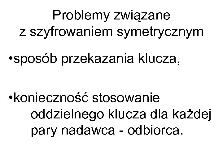 Problemy związane z szyfrowaniem symetrycznym • sposób przekazania klucza, • konieczność stosowanie oddzielnego klucza