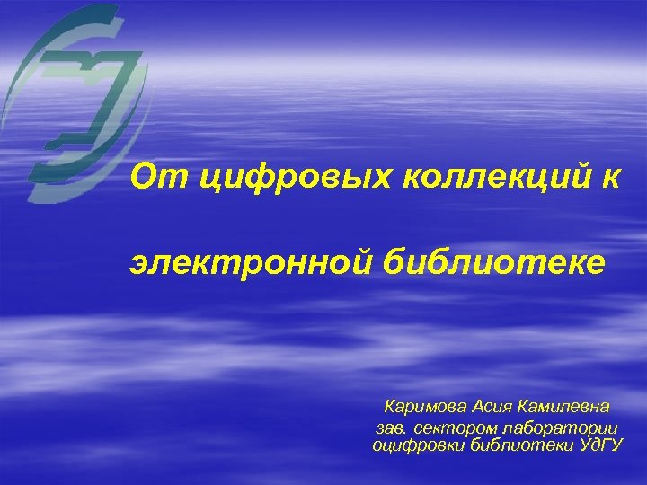 От цифровых коллекций к электронной библиотеке Каримова Асия Камилевна зав. сектором лаборатории оцифровки библиотеки