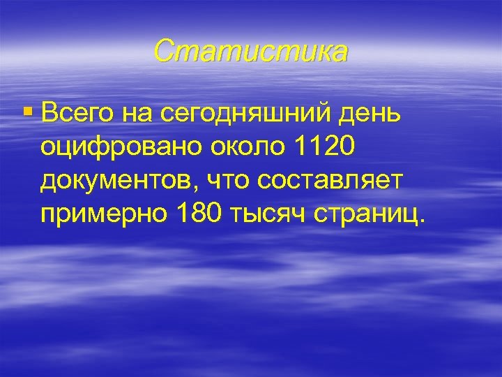Статистика § Всего на сегодняшний день оцифровано около 1120 документов, что составляет примерно 180