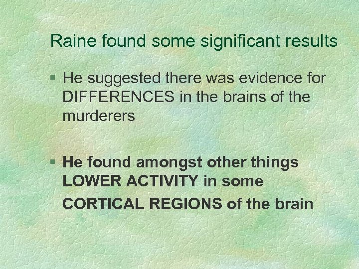Raine found some significant results § He suggested there was evidence for DIFFERENCES in