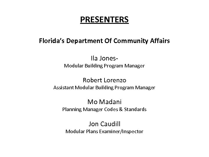 PRESENTERS Florida’s Department Of Community Affairs Ila Jones- Modular Building Program Manager Robert Lorenzo