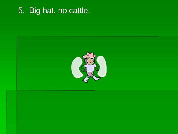 5. Big hat, no cattle. 