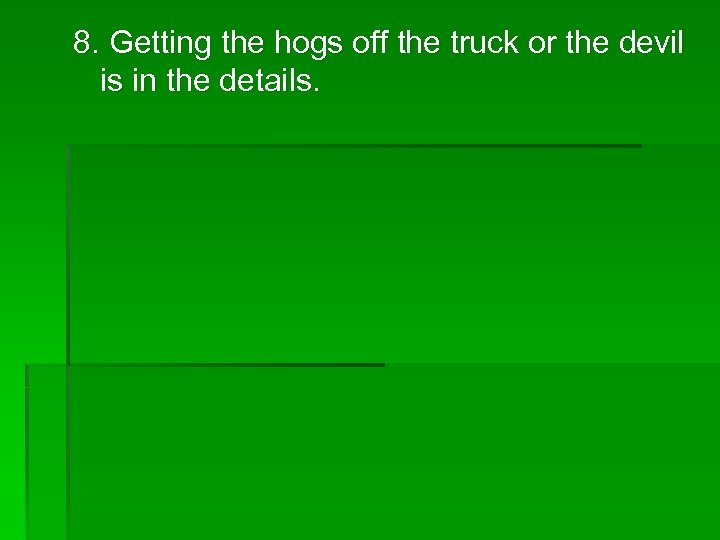 8. Getting the hogs off the truck or the devil is in the details.