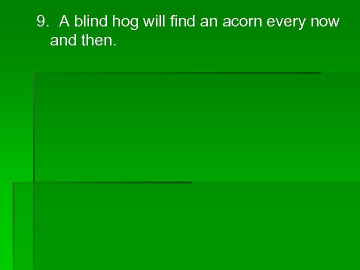 9. A blind hog will find an acorn every now and then. 
