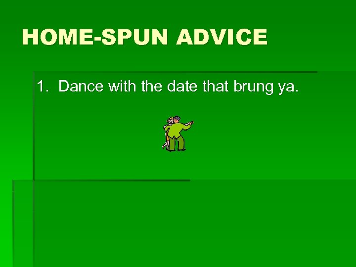 HOME-SPUN ADVICE 1. Dance with the date that brung ya. 