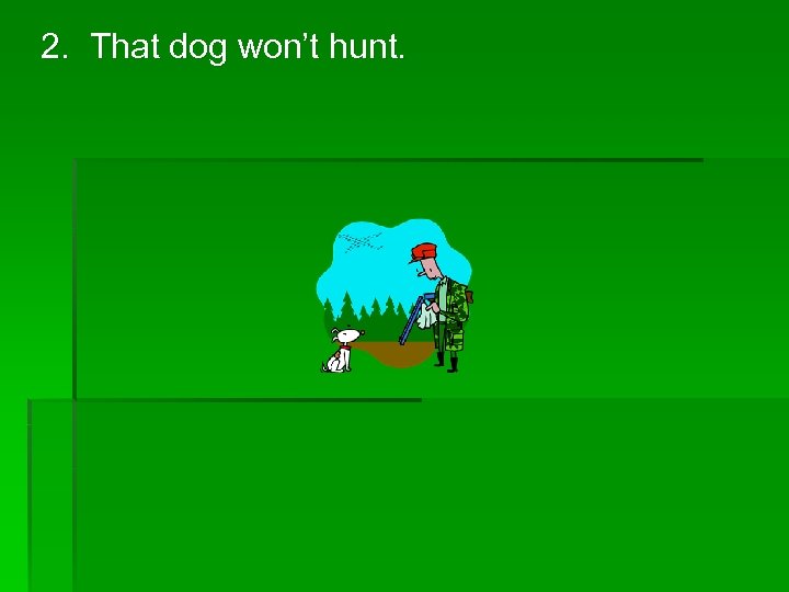 2. That dog won’t hunt. 