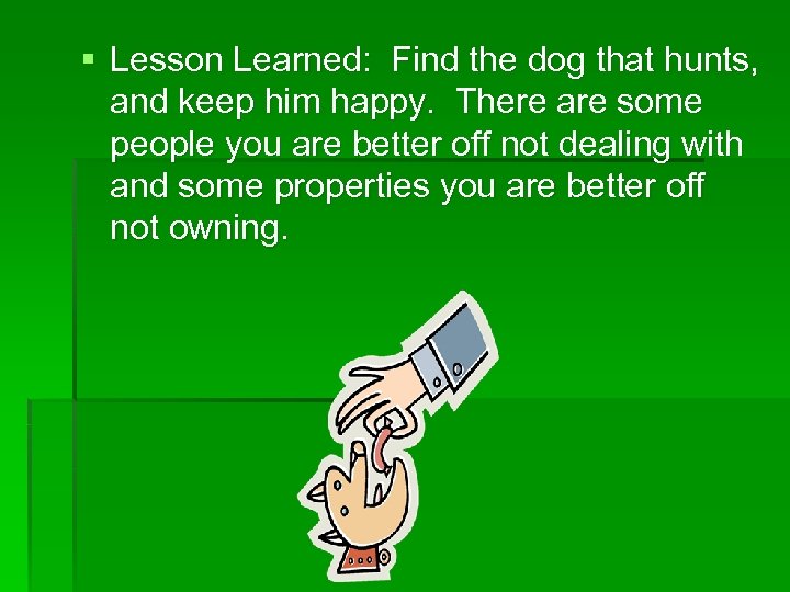 § Lesson Learned: Find the dog that hunts, and keep him happy. There are