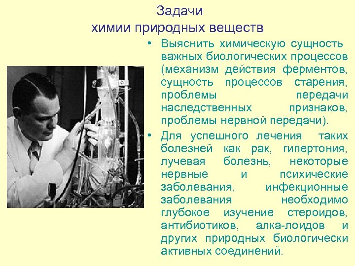  Задачи химии природных веществ • Выяснить химическую сущность важных биологических процессов (механизм действия