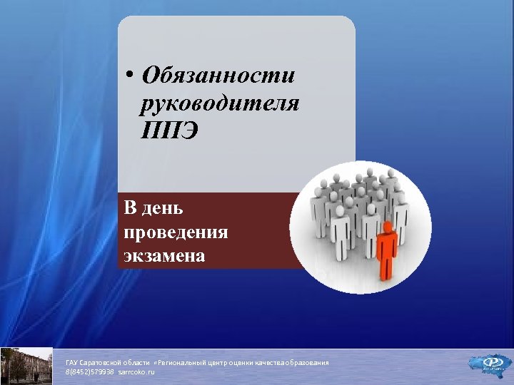  • Обязанности руководителя ППЭ В день проведения экзамена ГАУ Саратовской области «Региональный центр