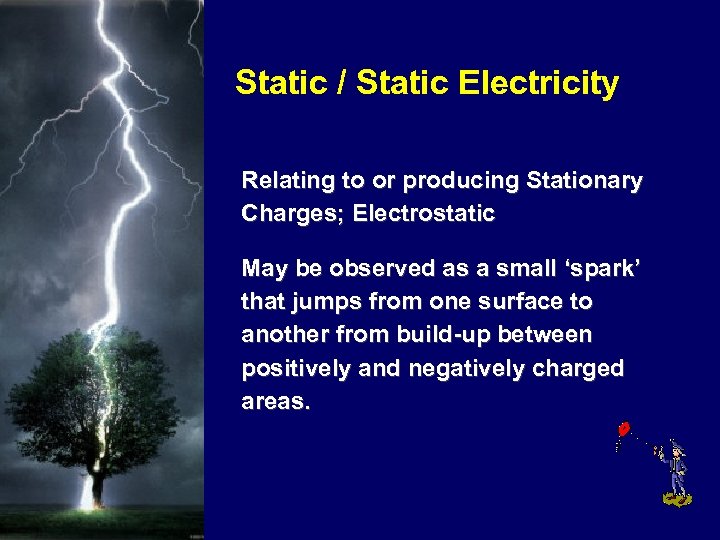 Static / Static Electricity Relating to or producing Stationary Charges; Electrostatic May be observed