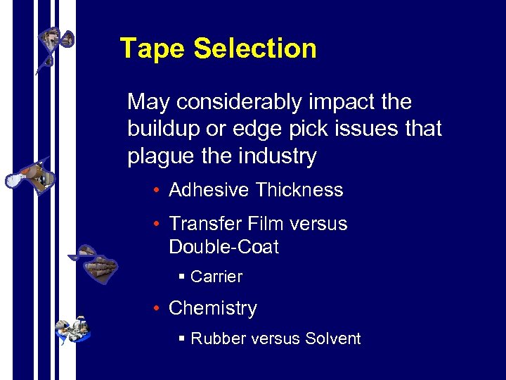 Tape Selection May considerably impact the buildup or edge pick issues that plague the