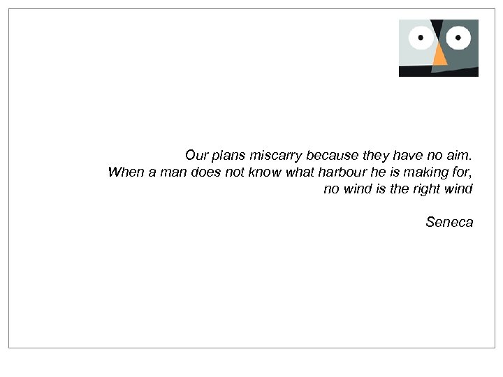 Our plans miscarry because they have no aim. When a man does not know