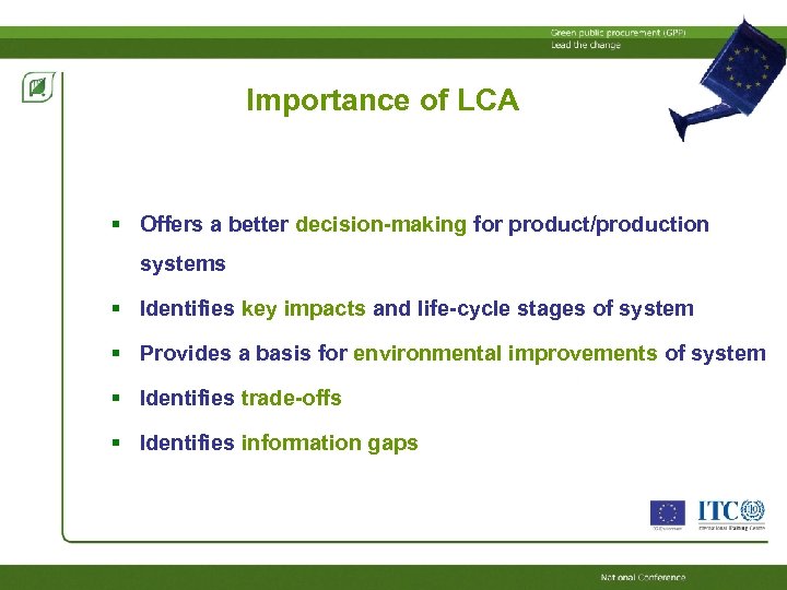 Importance of LCA Offers a better decision-making for product/production systems Identifies key impacts and