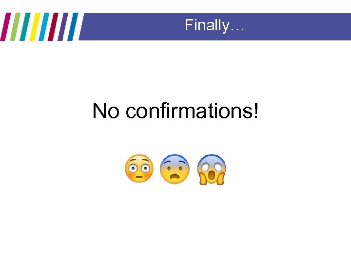 Finally… No confirmations! 