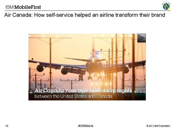Air Canada: How self-service helped an airline transform their brand 19 #IBMMobile © 2013