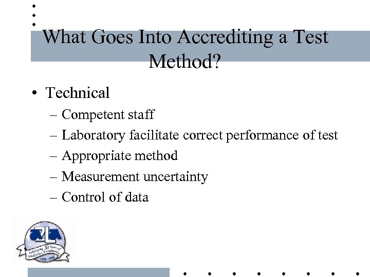 What Goes Into Accrediting a Test Method? • Technical – Competent staff – Laboratory