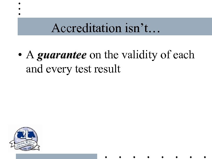 Accreditation isn’t… • A guarantee on the validity of each and every test result