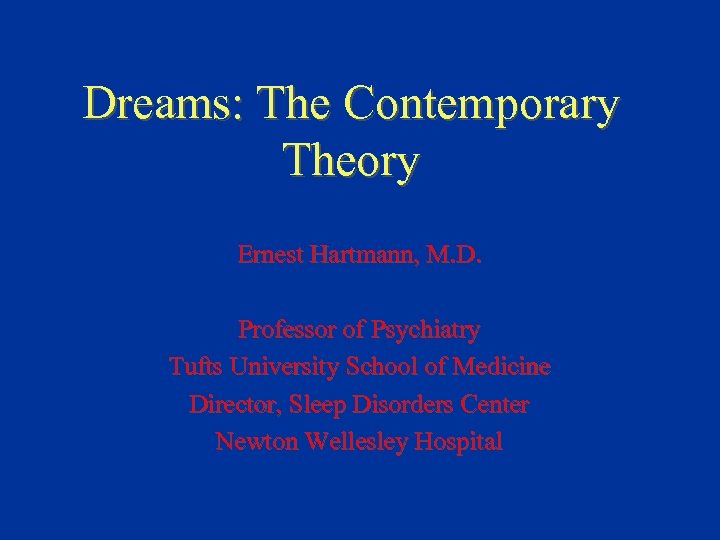 Dreams: The Contemporary Theory Ernest Hartmann, M. D. Professor of Psychiatry Tufts University School