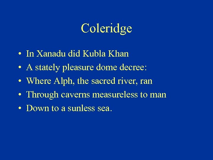 Coleridge • • • In Xanadu did Kubla Khan A stately pleasure dome decree: