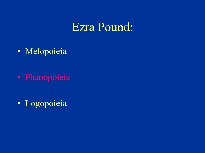 Ezra Pound: • Melopoieia • Phanopoieia • Logopoieia 