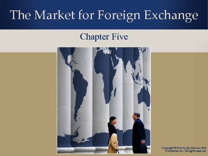 The Market for Foreign Exchange Chapter Five Copyright © 2012 by the Mc. Graw-Hill