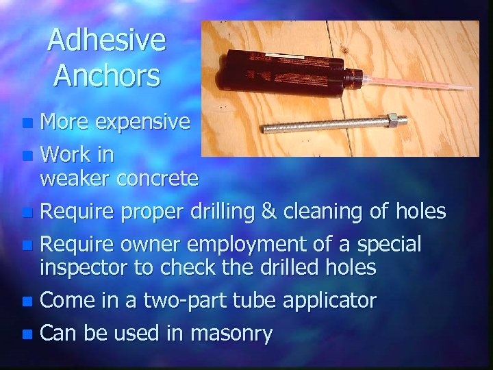 Adhesive Anchors More expensive n Work in weaker concrete n Require proper drilling &