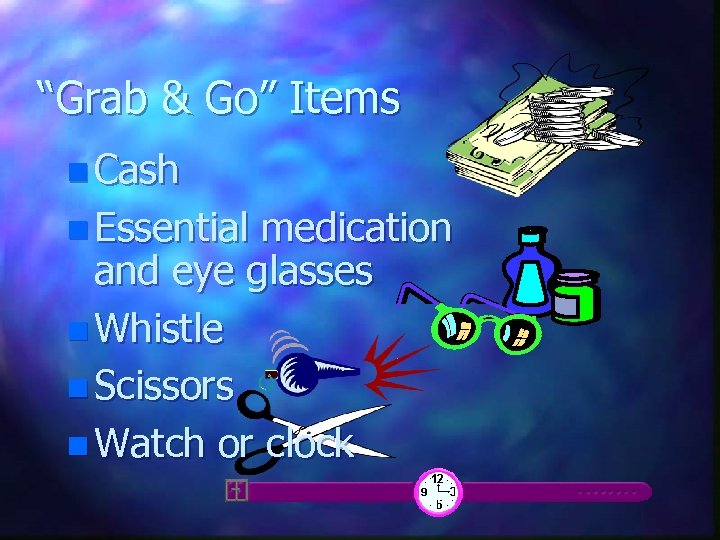 “Grab & Go” Items n Cash n Essential medication and eye glasses n Whistle