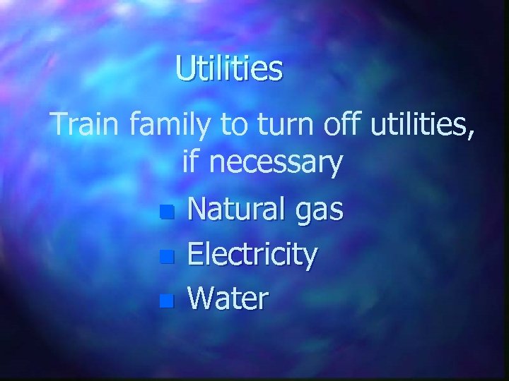 Utilities Train family to turn off utilities, if necessary n n n Natural gas