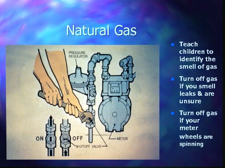 Natural Gas n Teach children to identify the smell of gas n Turn off