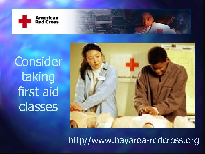Consider taking first aid classes http//www. bayarea-redcross. org 