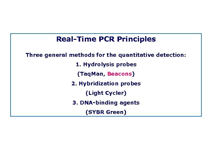 Real Time PCR Principles Three general methods for the quantitative detection: 1. Hydrolysis probes