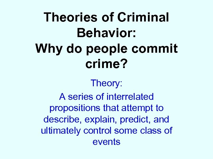 Theories of Criminal Behavior: Why do people commit crime? Theory: A series of interrelated