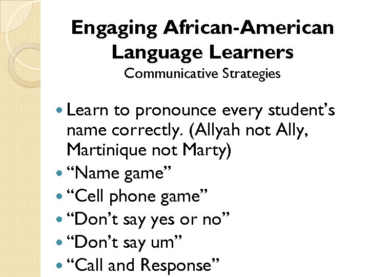 Engaging African-American Language Learners Communicative Strategies Learn to pronounce every student’s name correctly. (Allyah