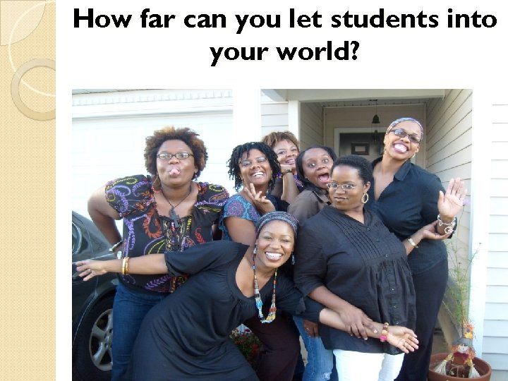 How far can you let students into your world? 