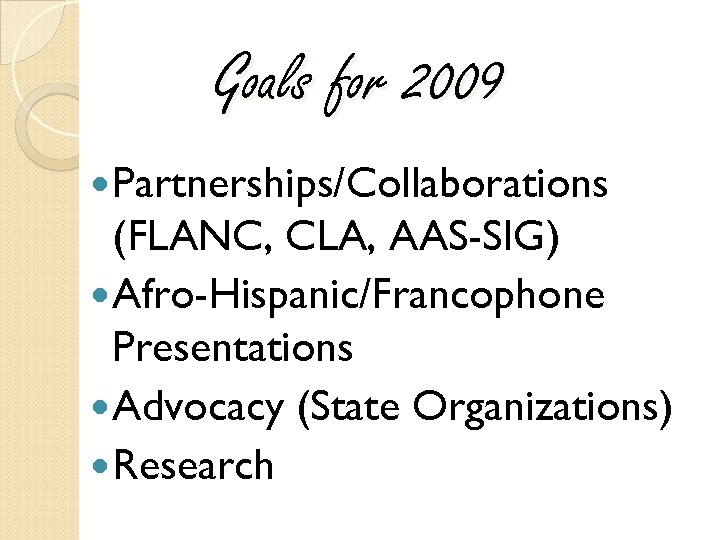 Goals for 2009 Partnerships/Collaborations (FLANC, CLA, AAS-SIG) Afro-Hispanic/Francophone Presentations Advocacy (State Organizations) Research 