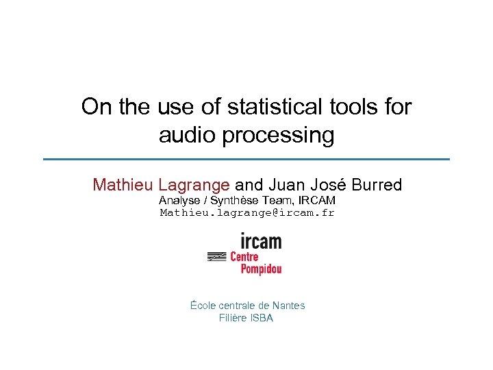 On the use of statistical tools for audio processing Mathieu Lagrange and Juan José