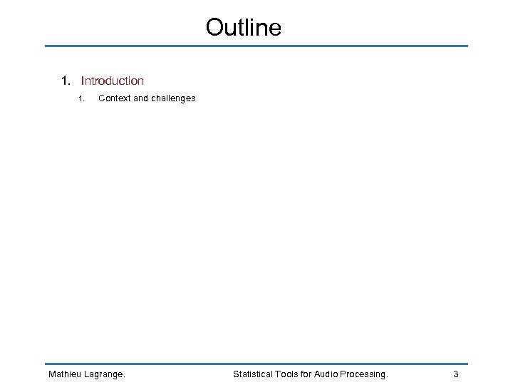 Outline 1. Introduction 1. Context and challenges Mathieu Lagrange. Statistical Tools for Audio Processing.