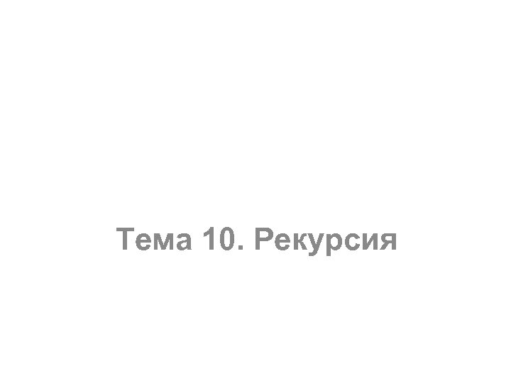 Тема 10. Рекурсия 