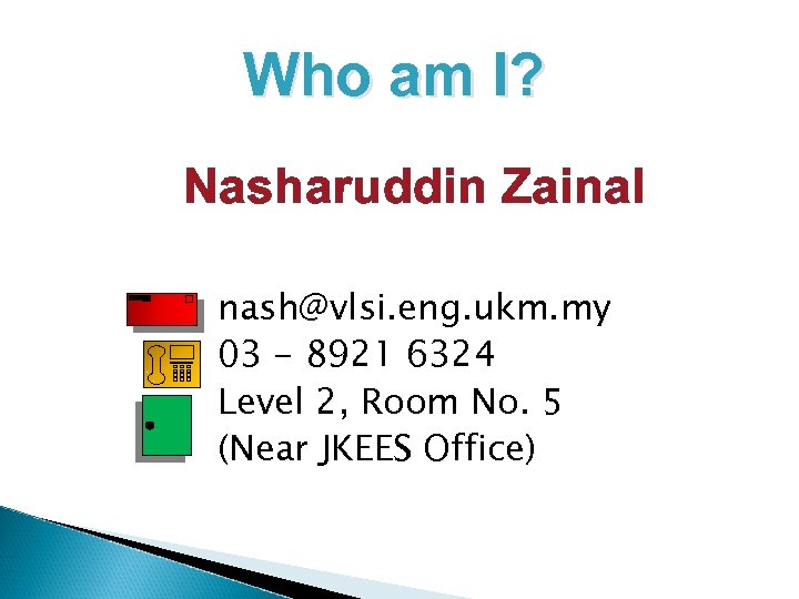 Who am I? Nasharuddin Zainal nash@vlsi. eng. ukm. my 03 - 8921 6324 Level