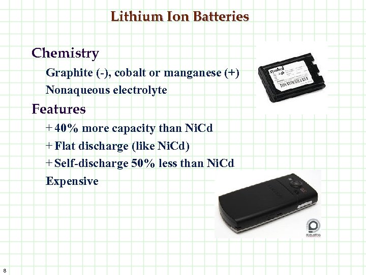 Lithium Ion Batteries Chemistry Graphite (-), cobalt or manganese (+) Nonaqueous electrolyte Features +