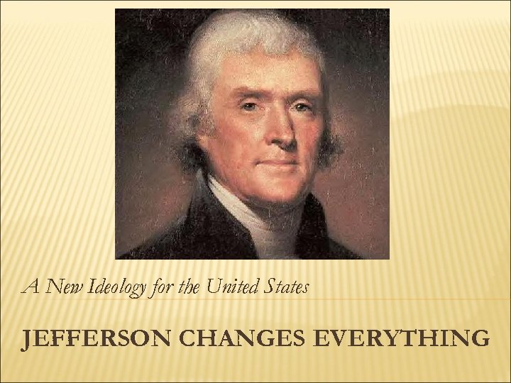 A New Ideology for the United States JEFFERSON CHANGES EVERYTHING 