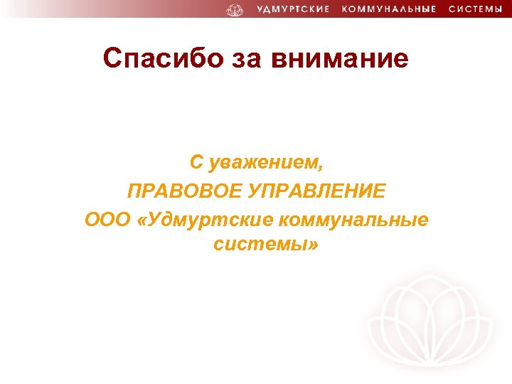 Спасибо за внимание С уважением, ПРАВОВОЕ УПРАВЛЕНИЕ ООО «Удмуртские коммунальные системы» 