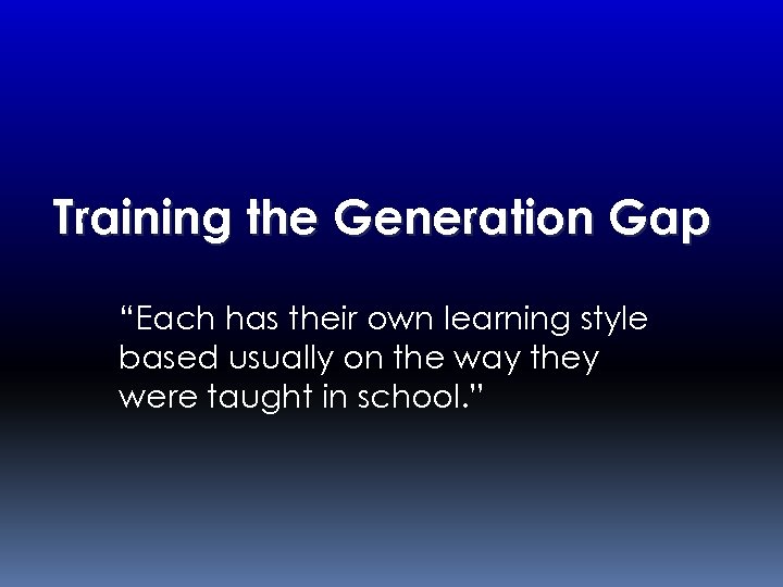 Training the Generation Gap “Each has their own learning style based usually on the