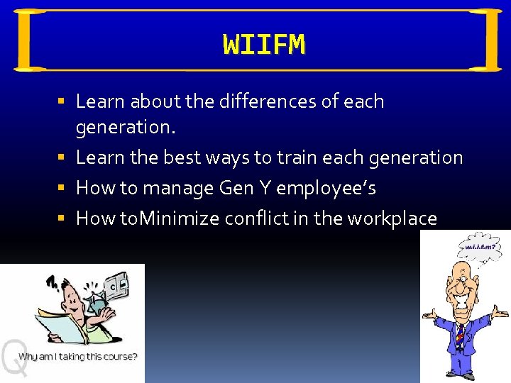 WIIFM Learn about the differences of each generation. Learn the best ways to train